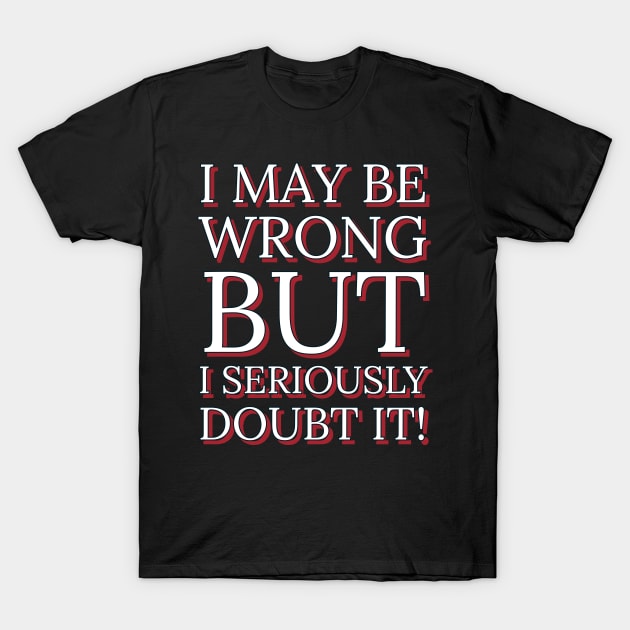 I May Be Wrong But I Seriously Doubt It T-Shirt by FunkyKex